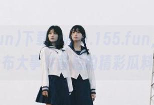 下载www.155.fun，快速发布大事件背后的精彩瓜料