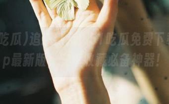 追逐热点！51吃瓜免费下载app最新版，安卓收藏必备神器！