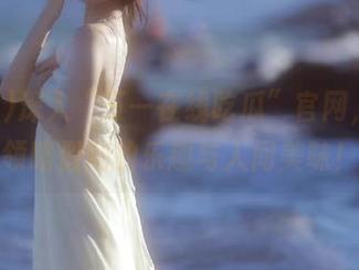 深入“五一在线吃瓜”官网，带你领略假期的乐趣与人间美味！
