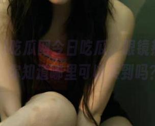 吃瓜网今日吃瓜，眼镜热潮席卷，你知道哪里可以买到吗？